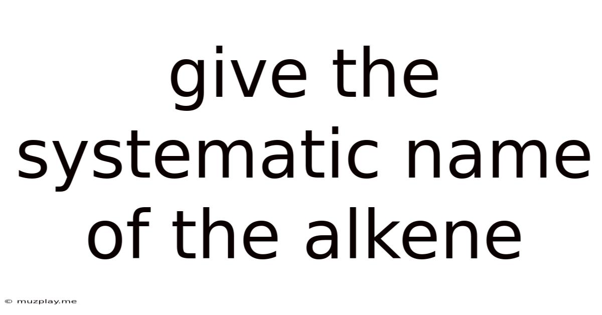 Give The Systematic Name Of The Alkene