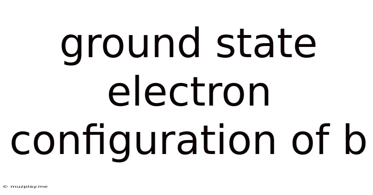 Ground State Electron Configuration Of B