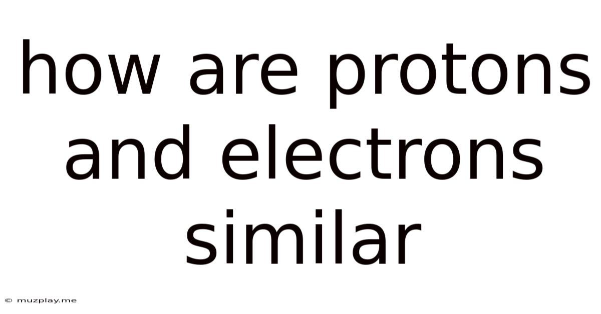 How Are Protons And Electrons Similar