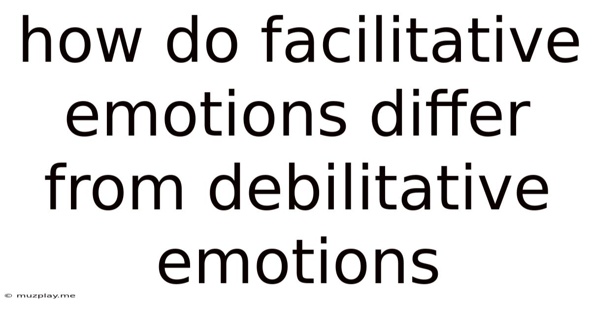 How Do Facilitative Emotions Differ From Debilitative Emotions