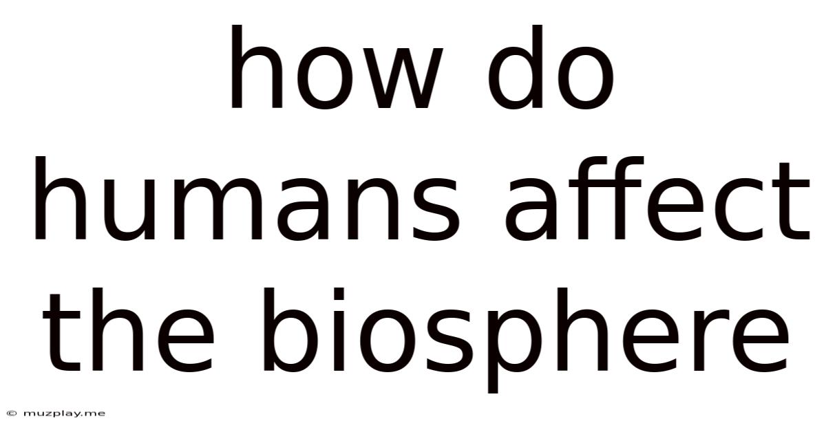 How Do Humans Affect The Biosphere