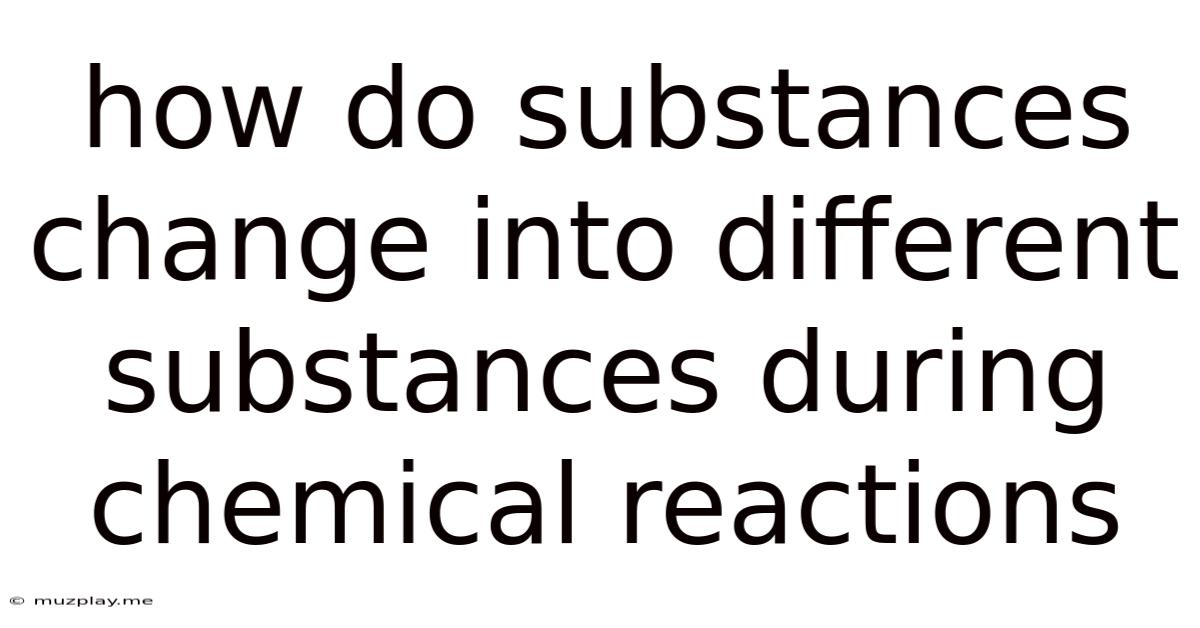 How Do Substances Change Into Different Substances During Chemical Reactions