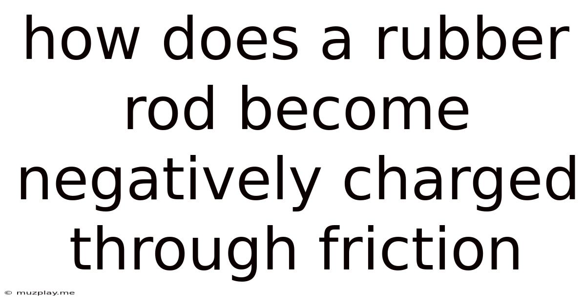 How Does A Rubber Rod Become Negatively Charged Through Friction