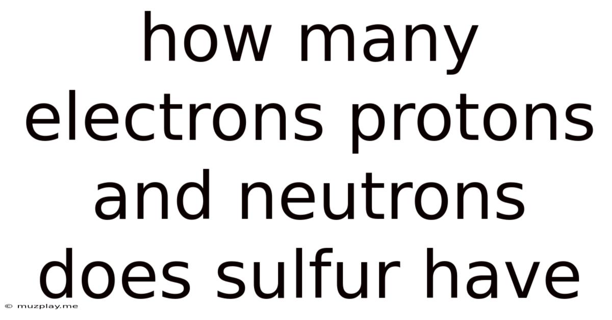 How Many Electrons Protons And Neutrons Does Sulfur Have