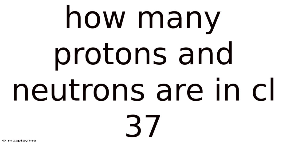 How Many Protons And Neutrons Are In Cl 37
