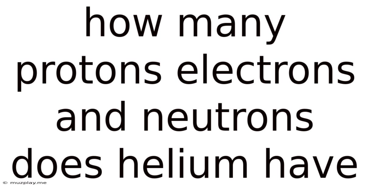 How Many Protons Electrons And Neutrons Does Helium Have