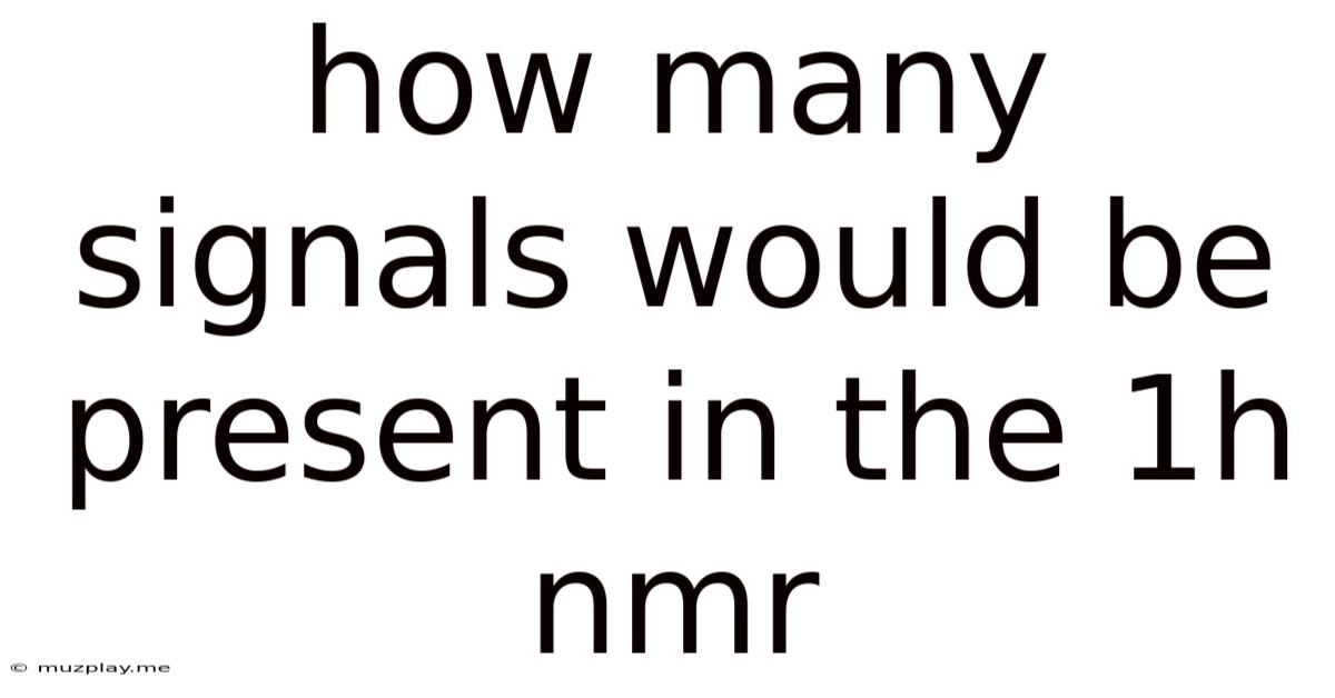 How Many Signals Would Be Present In The 1h Nmr