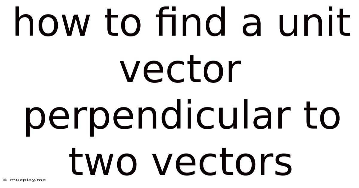 How To Find A Unit Vector Perpendicular To Two Vectors