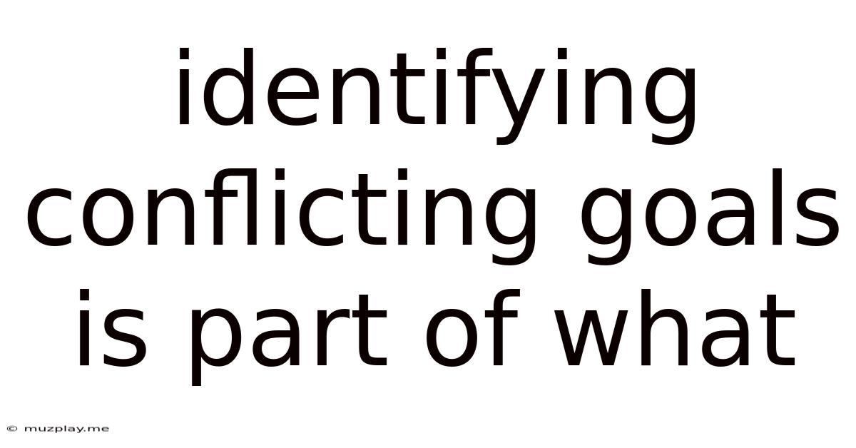 Identifying Conflicting Goals Is Part Of What