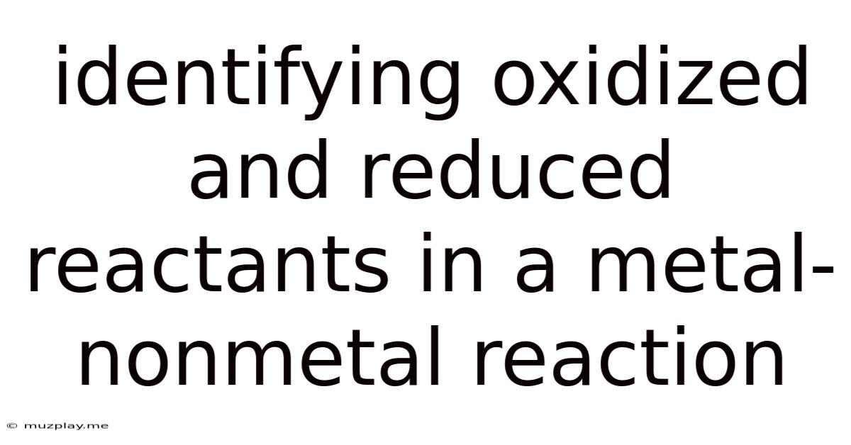 Identifying Oxidized And Reduced Reactants In A Metal-nonmetal Reaction