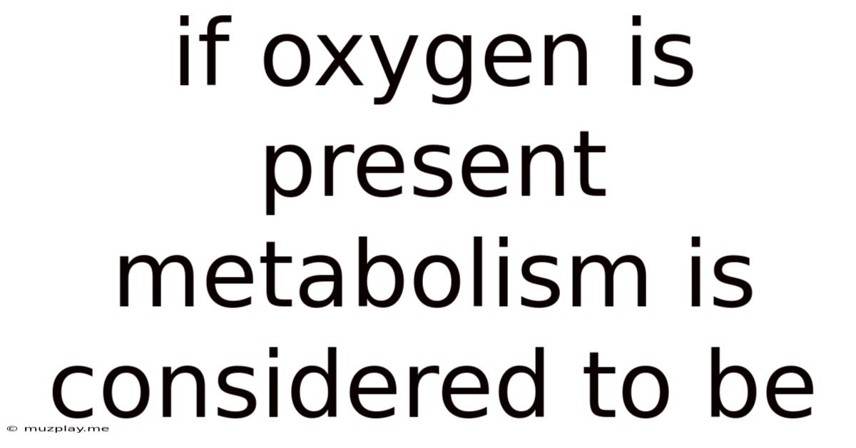 If Oxygen Is Present Metabolism Is Considered To Be