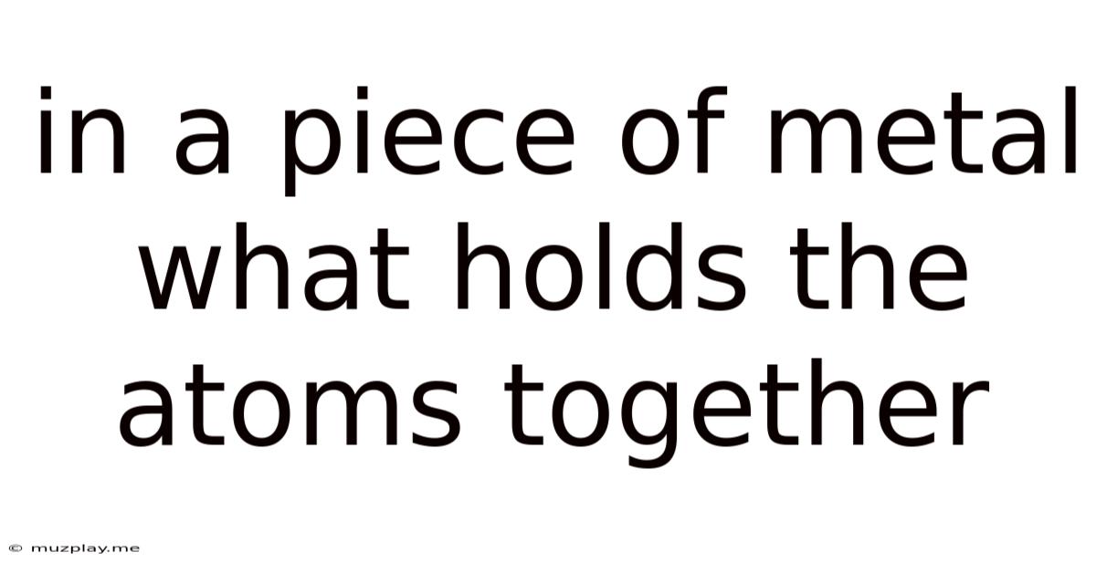 In A Piece Of Metal What Holds The Atoms Together