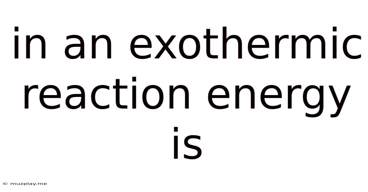 In An Exothermic Reaction Energy Is