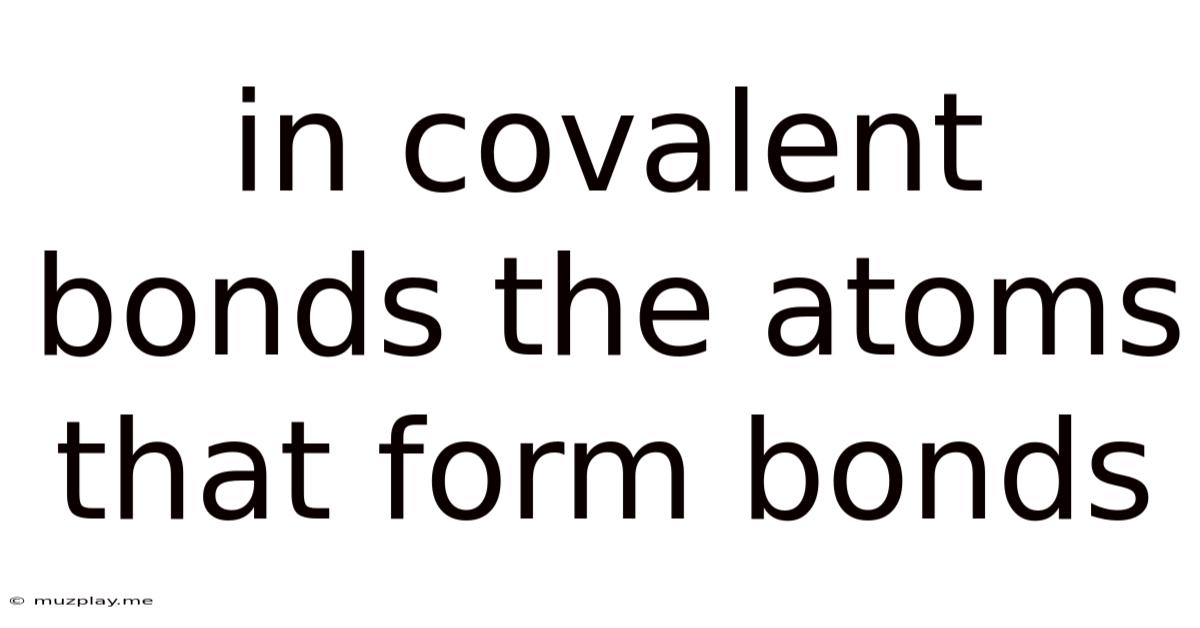 In Covalent Bonds The Atoms That Form Bonds
