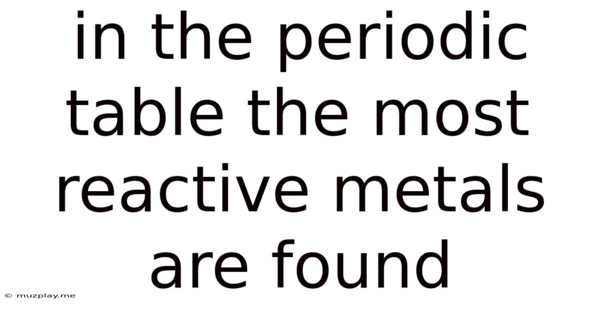 In The Periodic Table The Most Reactive Metals Are Found