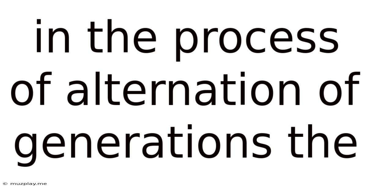In The Process Of Alternation Of Generations The