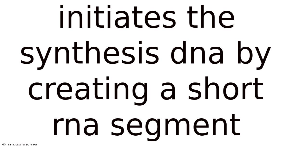 Initiates The Synthesis Dna By Creating A Short Rna Segment