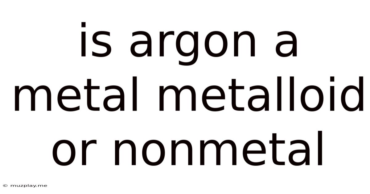 Is Argon A Metal Metalloid Or Nonmetal