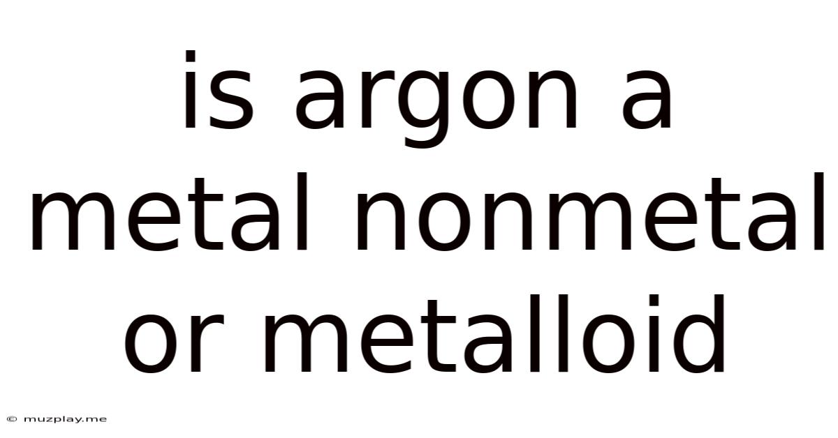 Is Argon A Metal Nonmetal Or Metalloid