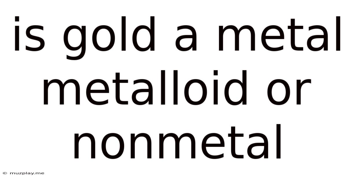 Is Gold A Metal Metalloid Or Nonmetal