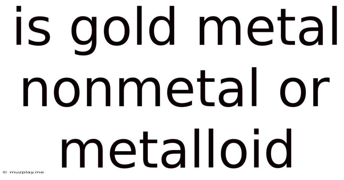 Is Gold Metal Nonmetal Or Metalloid