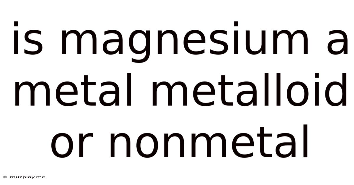 Is Magnesium A Metal Metalloid Or Nonmetal