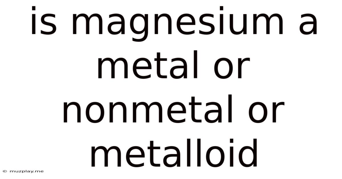 Is Magnesium A Metal Or Nonmetal Or Metalloid