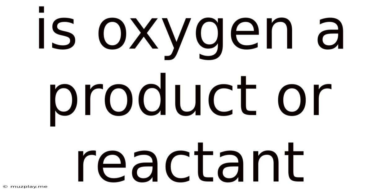 Is Oxygen A Product Or Reactant