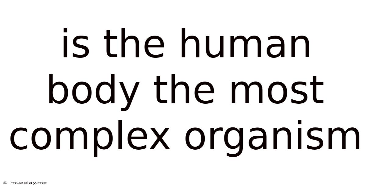 Is The Human Body The Most Complex Organism