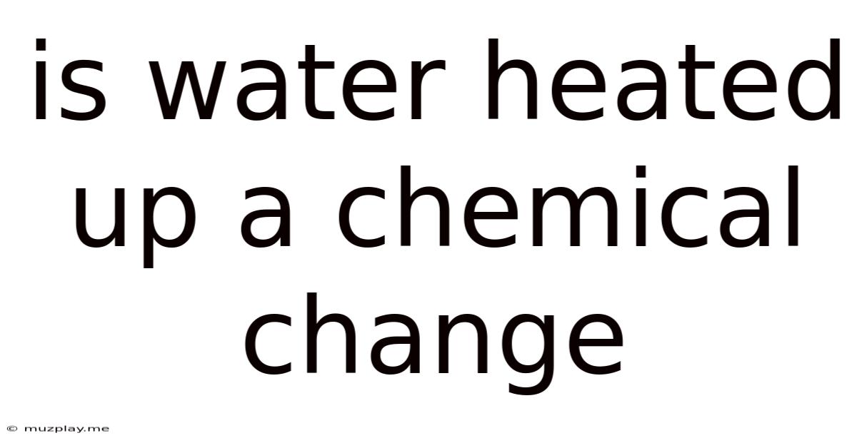 Is Water Heated Up A Chemical Change
