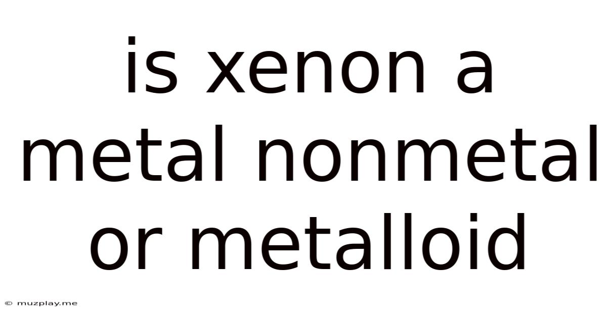 Is Xenon A Metal Nonmetal Or Metalloid