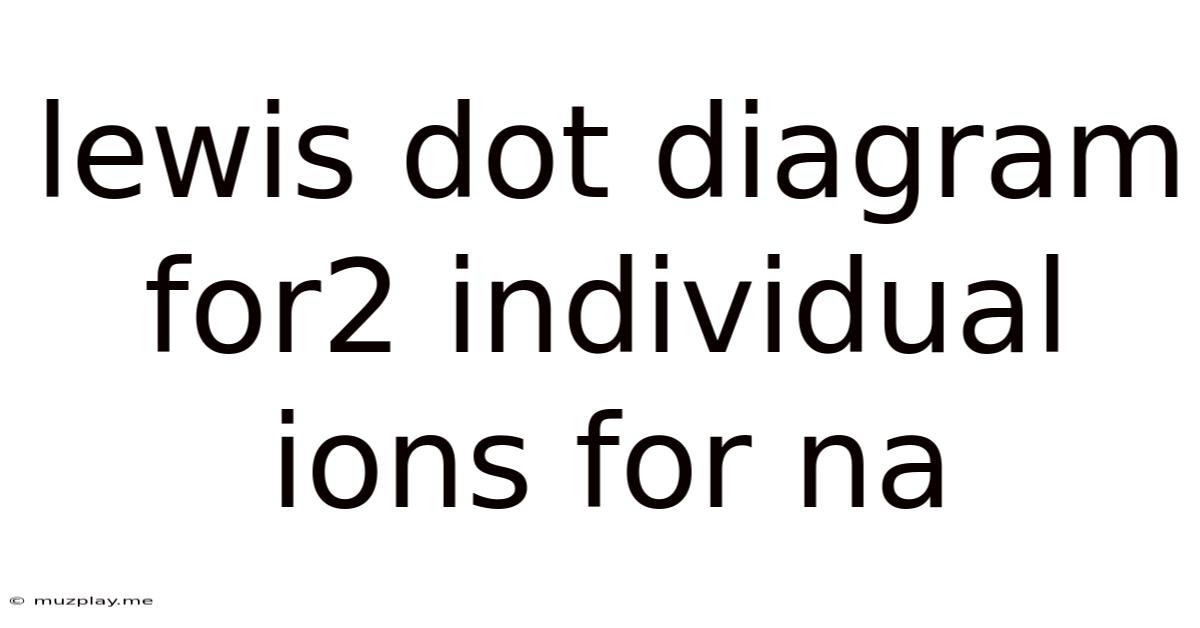 Lewis Dot Diagram For2 Individual Ions For Na