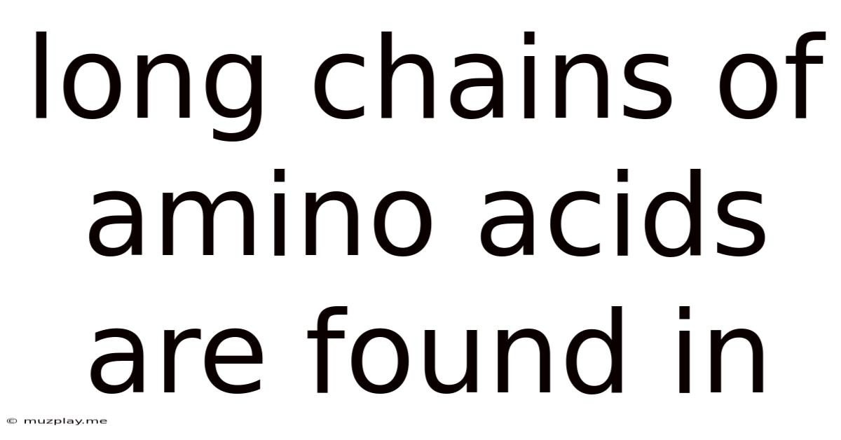 Long Chains Of Amino Acids Are Found In
