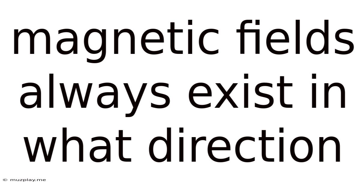 Magnetic Fields Always Exist In What Direction