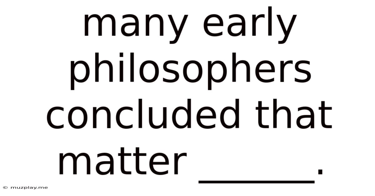 Many Early Philosophers Concluded That Matter ______.