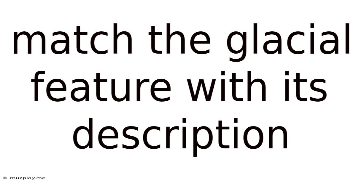 Match The Glacial Feature With Its Description