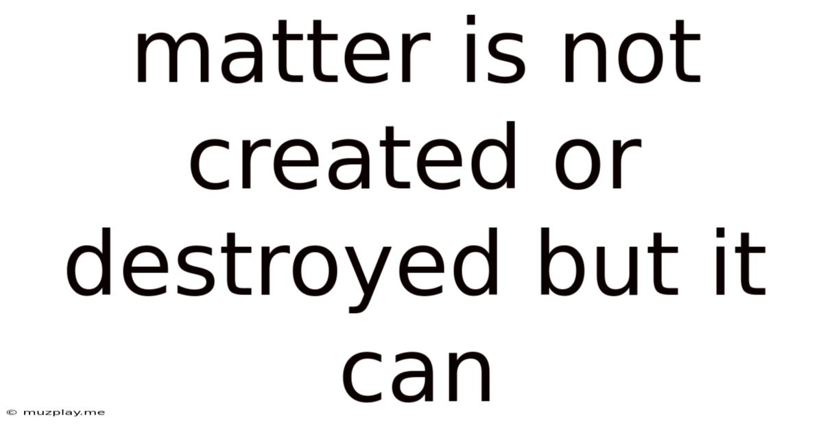 Matter Is Not Created Or Destroyed But It Can
