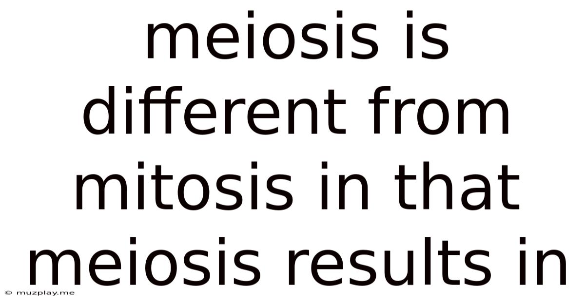 Meiosis Is Different From Mitosis In That Meiosis Results In