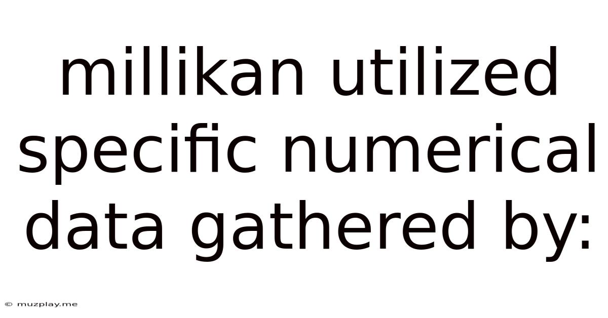 Millikan Utilized Specific Numerical Data Gathered By: