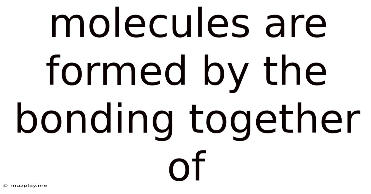 Molecules Are Formed By The Bonding Together Of
