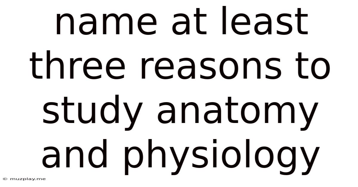 Name At Least Three Reasons To Study Anatomy And Physiology