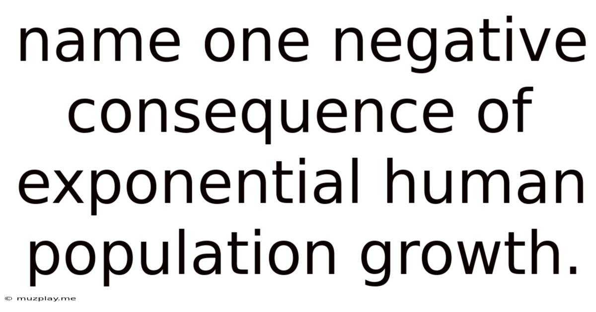 Name One Negative Consequence Of Exponential Human Population Growth.