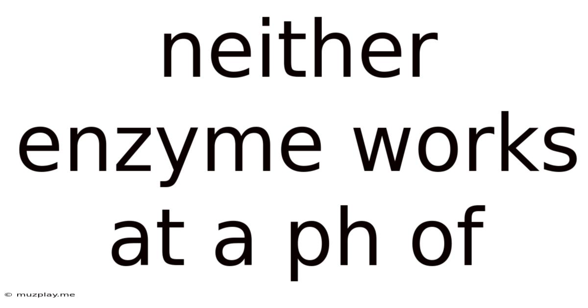 Neither Enzyme Works At A Ph Of