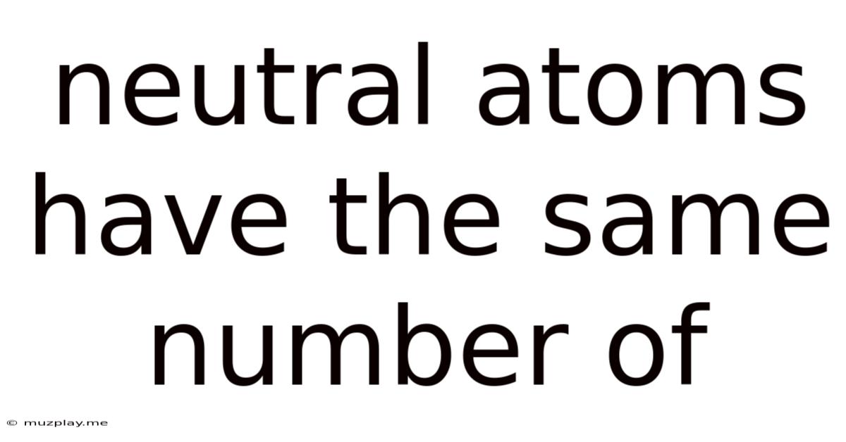 Neutral Atoms Have The Same Number Of