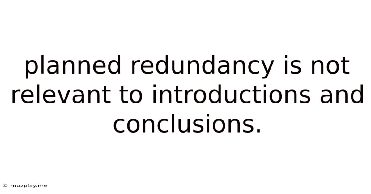 Planned Redundancy Is Not Relevant To Introductions And Conclusions.