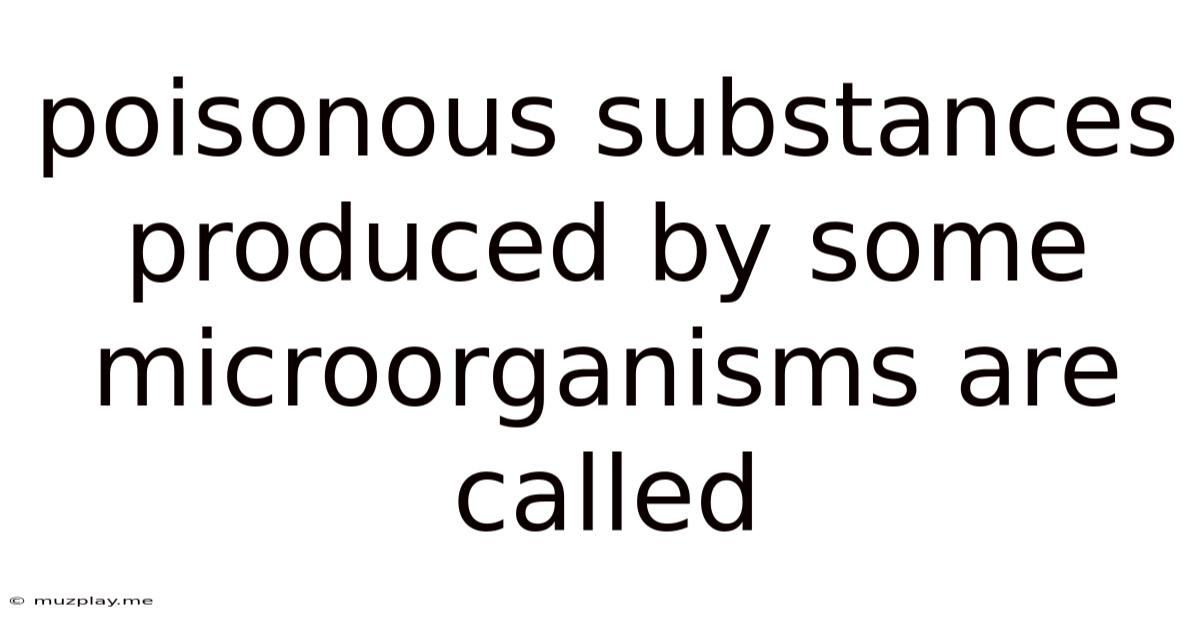 Poisonous Substances Produced By Some Microorganisms Are Called