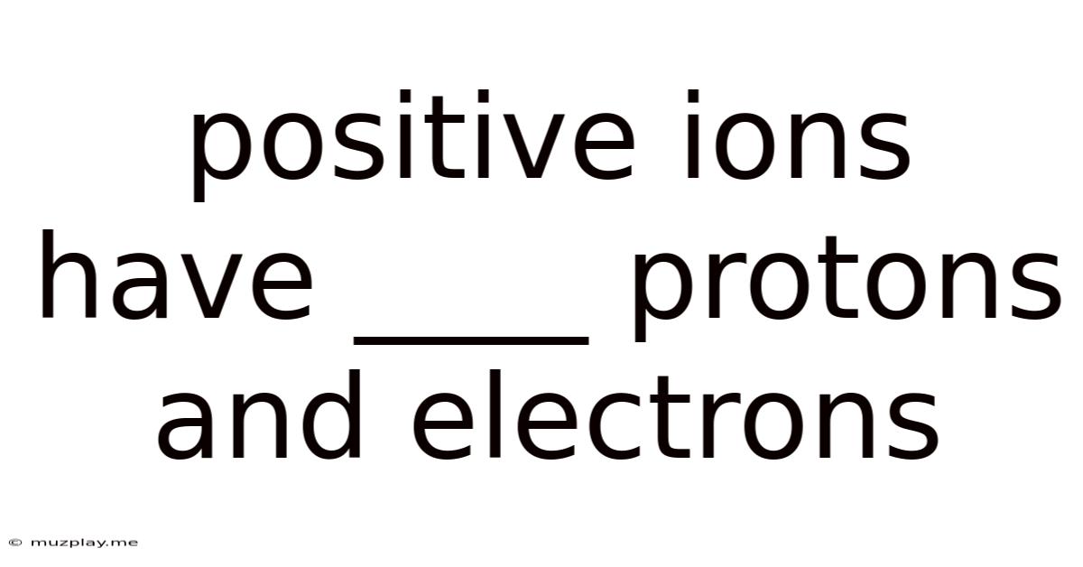 Positive Ions Have ____ Protons And Electrons