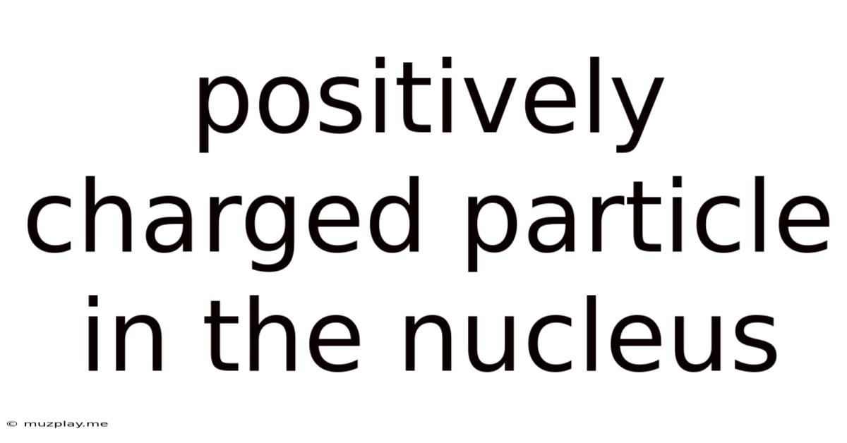 Positively Charged Particle In The Nucleus