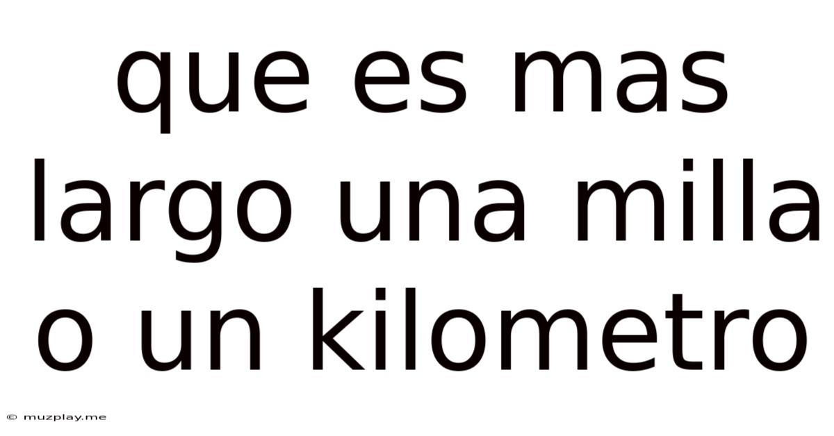 Que Es Mas Largo Una Milla O Un Kilometro