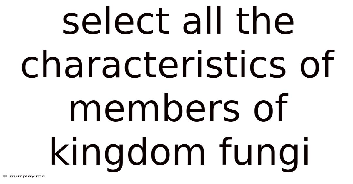 Select All The Characteristics Of Members Of Kingdom Fungi